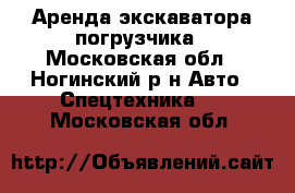 Аренда экскаватора-погрузчика - Московская обл., Ногинский р-н Авто » Спецтехника   . Московская обл.